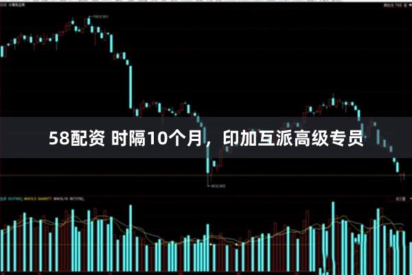 58配资 时隔10个月，印加互派高级专员