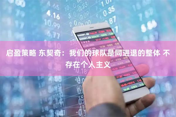 启盈策略 东契奇：我们的球队是同进退的整体 不存在个人主义