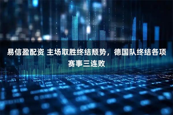 易信盈配资 主场取胜终结颓势，德国队终结各项赛事三连败