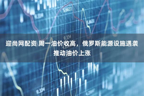 迎尚网配资 周一油价收高，俄罗斯能源设施遇袭推动油价上涨