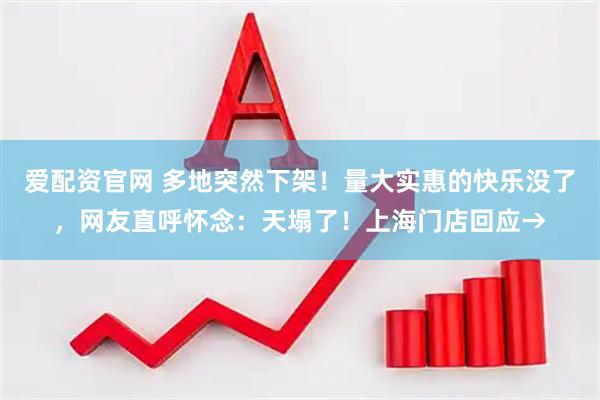 爱配资官网 多地突然下架！量大实惠的快乐没了，网友直呼怀念：天塌了！上海门店回应→