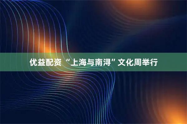 优益配资 “上海与南浔”文化周举行