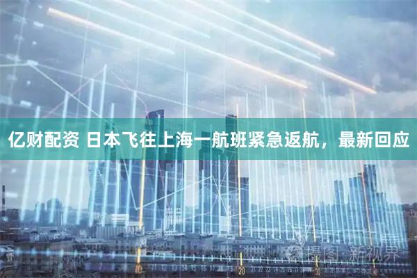亿财配资 日本飞往上海一航班紧急返航，最新回应